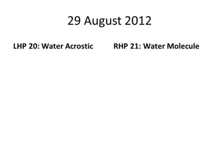 29 August 2012 LHP 20: Water AcrosticRHP 21: Water Molecule.