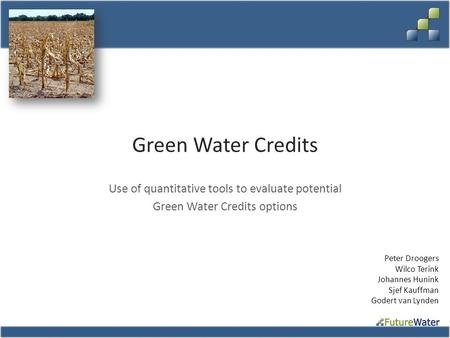 Green Water Credits Use of quantitative tools to evaluate potential Green Water Credits options Peter Droogers Wilco Terink Johannes Hunink Sjef Kauffman.