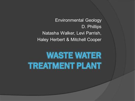 Environmental Geology D. Phillips Natasha Walker, Levi Parrish, Haley Herbert & Mitchell Cooper.
