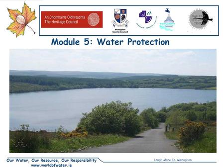 Our Water, Our Resource, Our Responsibility www.worldofwater.ie Module 5: Water Protection Unit1: Threats to Water Lough More Co. Monaghan.