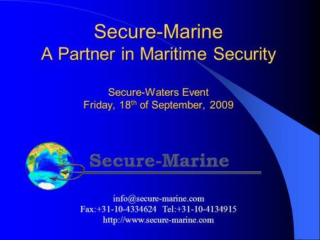Secure-Marine A Partner in Maritime Security Secure-Waters Event Friday, 18 th of September, 2009 Fax:+31-10-4334624 Tel:+31-10-4134915.