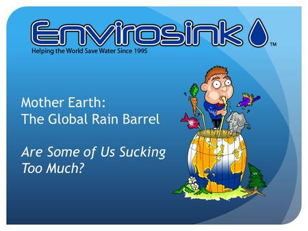 Mother Earth: The Global Rain Barrel Are Some of Us Sucking Too Much?