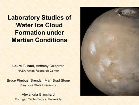 Laboratory Studies of Water Ice Cloud Formation under Martian Conditions Laura T. Iraci, Anthony Colaprete NASA Ames Research Center Bruce Phebus, Brendan.