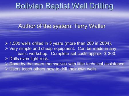 Bolivian Baptist Well Drilling Author of the system: Terry Waller 1,500 wells drilled in 5 years (more than 200 in 2004). 1,500 wells drilled in 5 years.