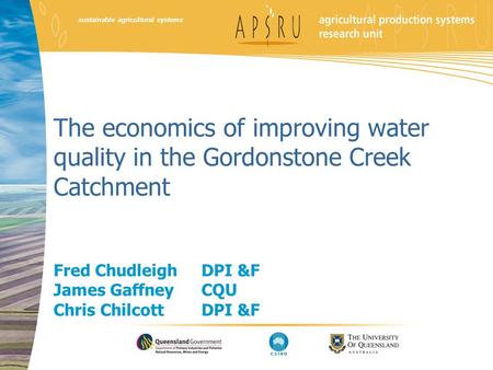 Sustainable agricultural systems The economics of improving water quality in the Gordonstone Creek Catchment Fred Chudleigh DPI &F James Gaffney CQU Chris.