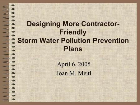 Designing More Contractor- Friendly Storm Water Pollution Prevention Plans April 6, 2005 Joan M. Meitl.
