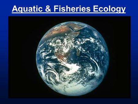 Aquatic & Fisheries Ecology. Aquatic = taking place in or on water Fishery = the occupation, industry, or season of taking fish or other aquatic animals.