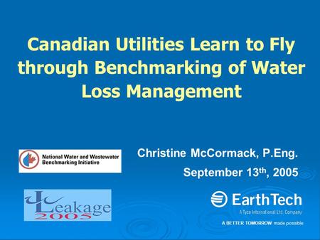 A BETTER TOMORROW made possible Canadian Utilities Learn to Fly through Benchmarking of Water Loss Management Christine McCormack, P.Eng. September 13.
