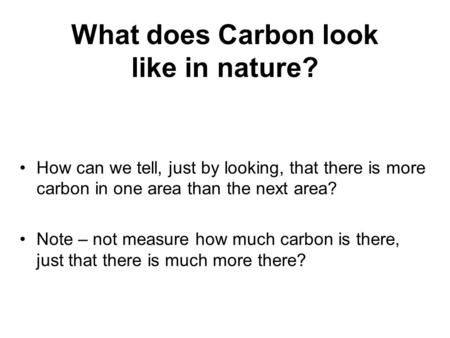 What does Carbon look like in nature? How can we tell, just by looking, that there is more carbon in one area than the next area? Note – not measure how.