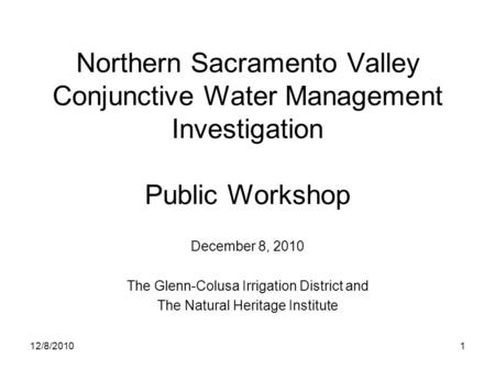 Northern Sacramento Valley Conjunctive Water Management Investigation Public Workshop December 8, 2010 The Glenn-Colusa Irrigation District and The Natural.