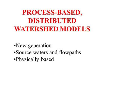 PROCESS-BASED, DISTRIBUTED WATERSHED MODELS New generation Source waters and flowpaths Physically based.