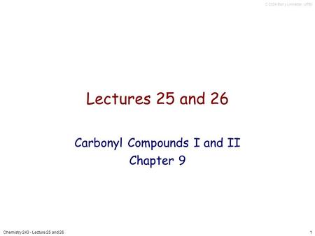 C 2004 Barry Linkletter, UPEI Chemistry 243 - Lecture 25 and 261 Lectures 25 and 26 Carbonyl Compounds I and II Chapter 9.