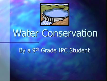 Water Conservation By a 9 th Grade IPC Student. Wasted Water Most of the water within normal households are consumed and used more than they should be.