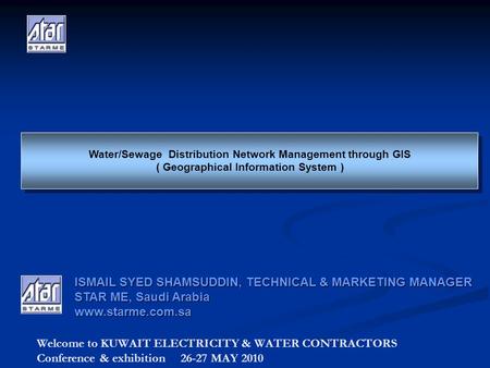 Welcome to KUWAIT ELECTRICITY & WATER CONTRACTORS Conference & exhibition 26-27 MAY 2010 Water/Sewage Distribution Network Management through GIS ( Geographical.