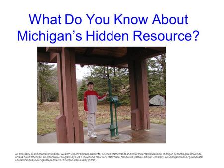 What Do You Know About Michigans Hidden Resource? All photos by Joan Schumaker Chadde, Western Upper Peninsula Center for Science, Mathematics and Environmental.