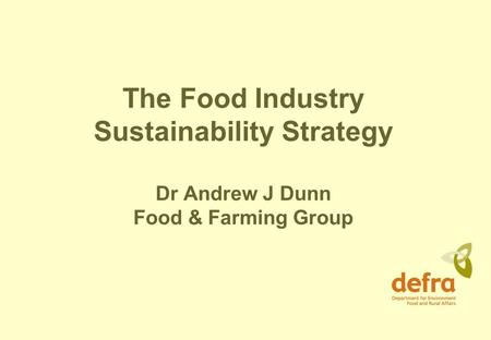 The Food Industry Sustainability Strategy Dr Andrew J Dunn Food & Farming Group.