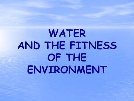 WATER AND THE FITNESS OF THE ENVIRONMENT. YOU MUST KNOW… THE IMPORTANCE OF HYDROGEN BONDING TO THE PROPERTIES OF WATER FOUR UNIQUE PROPERTIES OF WATER,