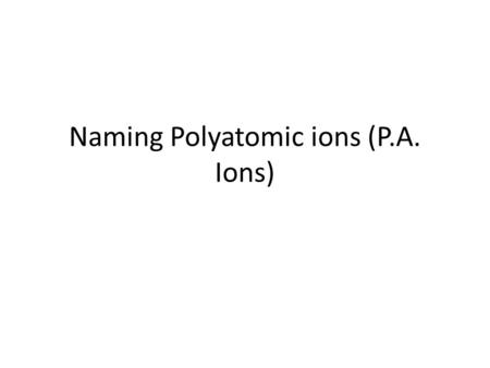 Naming Polyatomic ions (P.A. Ions)
