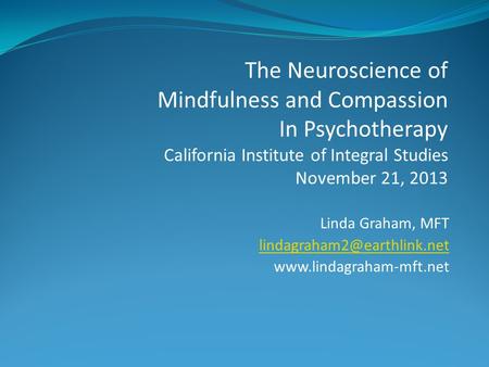 Linda Graham, MFT  The Neuroscience of Mindfulness and Compassion In Psychotherapy California Institute.