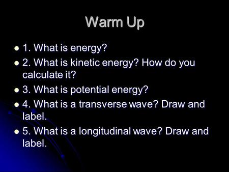 Warm Up 1. What is energy? 2. What is kinetic energy? How do you calculate it? 3. What is potential energy? 4. What is a transverse wave? Draw and label.