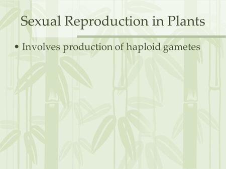 Sexual Reproduction in Plants Involves production of haploid gametes.