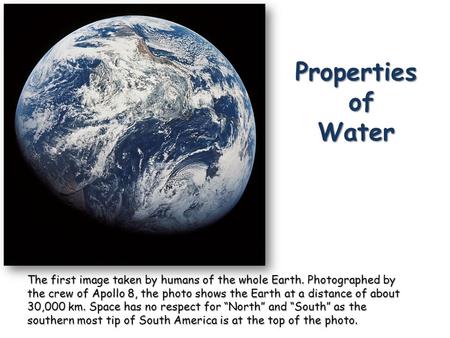 Properties of Water The first image taken by humans of the whole Earth. Photographed by the crew of Apollo 8, the photo shows the Earth at a distance of.