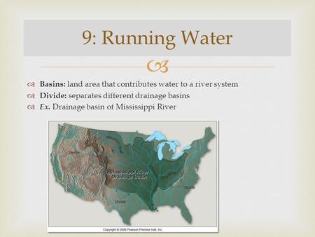 9: Running Water Basins: land area that contributes water to a river system Divide: separates different drainage basins Ex. Drainage basin of Mississippi.