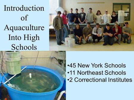 Introduction of Aquaculture Into High Schools 45 New York Schools 11 Northeast Schools 2 Correctional Institutes.