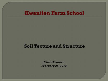 Soil Texture and Structure Chris Thoreau February 24, 2012.