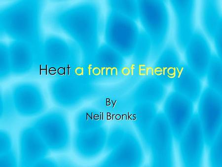 Heat a form of Energy By Neil Bronks By Neil Bronks.