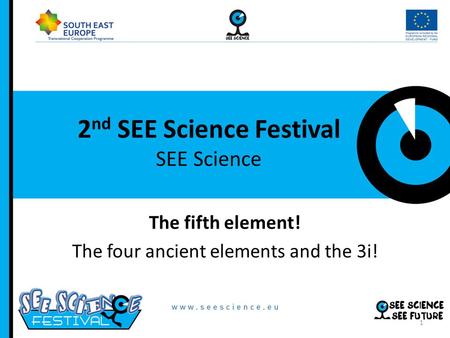 2 nd SEE Science Festival SEE Science The fifth element! The four ancient elements and the 3i! 1.