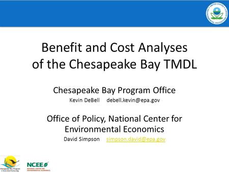 Benefit and Cost Analyses of the Chesapeake Bay TMDL Chesapeake Bay Program Office Kevin DeBell Office of Policy, National Center.