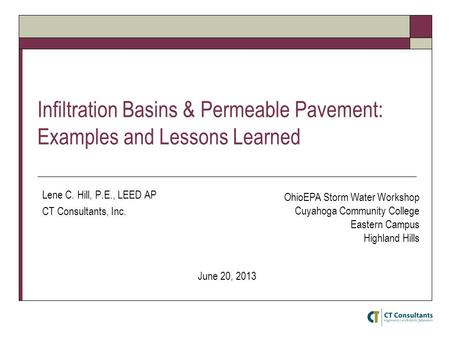 Infiltration Basins & Permeable Pavement: Examples and Lessons Learned Lene C. Hill, P.E., LEED AP CT Consultants, Inc. June 20, 2013 OhioEPA Storm Water.
