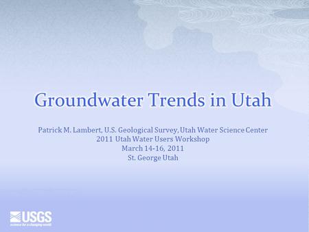 Patrick M. Lambert, U.S. Geological Survey, Utah Water Science Center 2011 Utah Water Users Workshop March 14-16, 2011 St. George Utah.