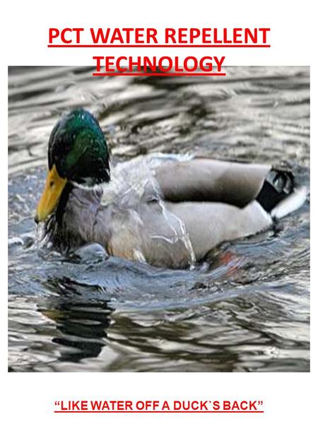 LIKE WATER OFF A DUCK`S BACK PCT WATER REPELLENT TECHNOLOGY.