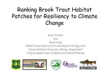 Ranking Brook Trout Habitat Patches for Resiliency to Climate Change Brad Trumbo And Mark Hudy USDA Forest Service Fish and Aquatic Ecology Unit James.