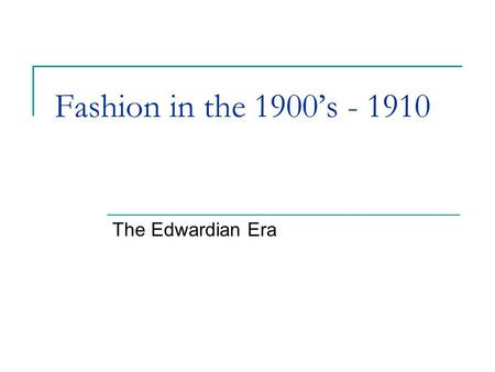 Fashion in the 1900’s - 1910 The Edwardian Era.