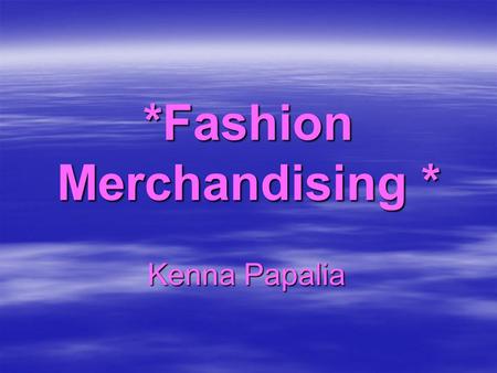 *Fashion Merchandising * Kenna Papalia Kenna Papalia.