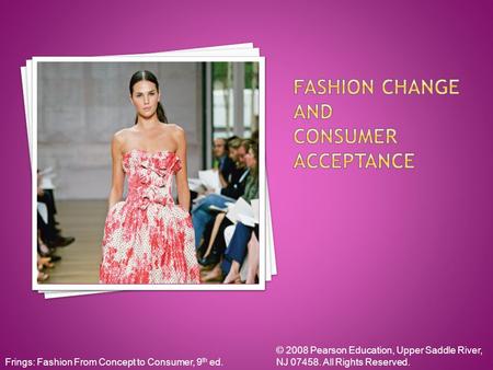 Frings: Fashion From Concept to Consumer, 9 th ed. © 2008 Pearson Education, Upper Saddle River, NJ 07458. All Rights Reserved.