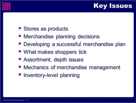 Merchandise Management 11.1 Key Issues Stores as products Merchandise planning decisions Developing a successful merchandise plan What makes shoppers tick.