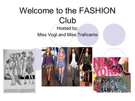 Welcome to the FASHION Club Hosted by: Miss Vogt and Miss Traficante.