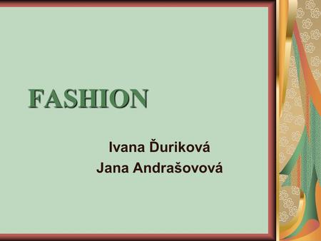 FASHION Ivana Ďuriková Jana Andrašovová. Fashion has always been an irreplacable part of our lifes. Even the people in long long past were trying to look.