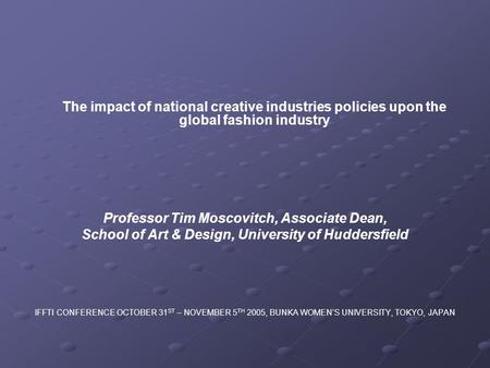 The impact of national creative industries policies upon the global fashion industry Professor Tim Moscovitch, Associate Dean, School of Art & Design,
