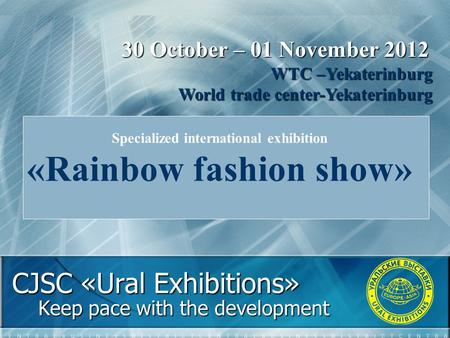 CJSC «Ural Exhibitions» Keep pace with the development 30 October – 01 November 2012 WTC –Yekaterinburg World trade center-Yekaterinburg Specialized international.