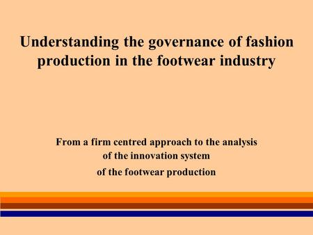 Understanding the governance of fashion production in the footwear industry From a firm centred approach to the analysis of the innovation system of the.