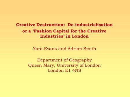 Creative Destruction: De-industrialisation or a Fashion Capital for the Creative Industries in London Yara Evans and Adrian Smith Department of Geography.