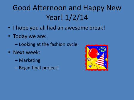 Good Afternoon and Happy New Year! 1/2/14 I hope you all had an awesome break! Today we are: – Looking at the fashion cycle Next week: – Marketing – Begin.