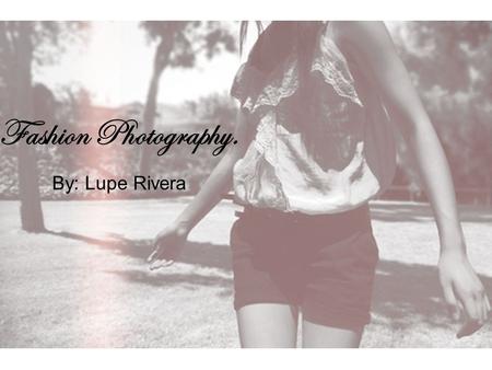 Fashion Photography. By: Lupe Rivera. Why Fashion Photography? Fashion photographer jobs require a good amount of foreign traveling in scenic, exotic.