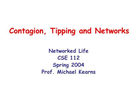 Contagion, Tipping and Networks Networked Life CSE 112 Spring 2004 Prof. Michael Kearns.