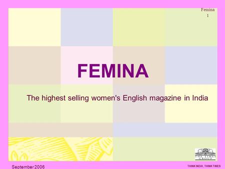 Femina 1 THINK INDIA, THINK TIMES September 2006 FEMINA The highest selling women's English magazine in India.